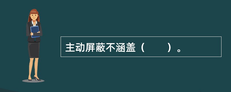 主动屏蔽不涵盖（　　）。