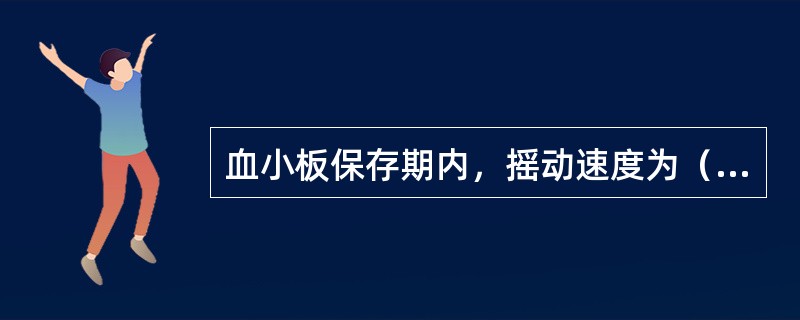 血小板保存期内，摇动速度为（　　）。