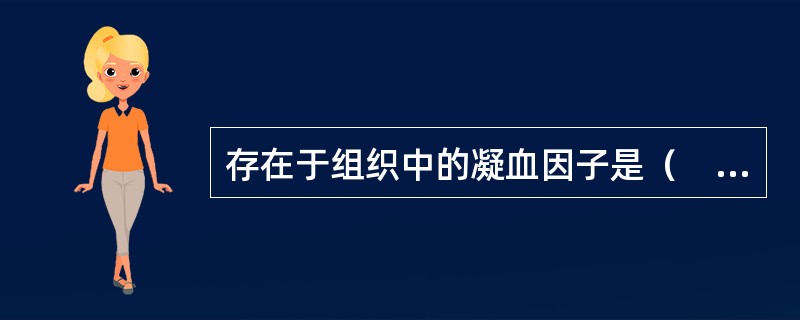 存在于组织中的凝血因子是（　　）。