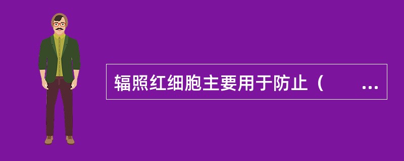 辐照红细胞主要用于防止（　　）。