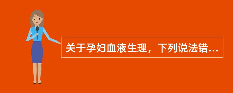 关于孕妇血液生理，下列说法错误的是（　　）。