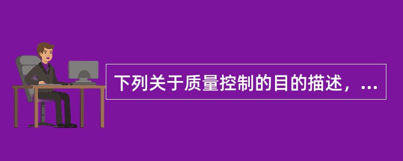 下列关于质量控制的目的描述，错误的是（　　）。