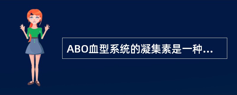 ABO血型系统的凝集素是一种天然抗体，它主要是（　　）。