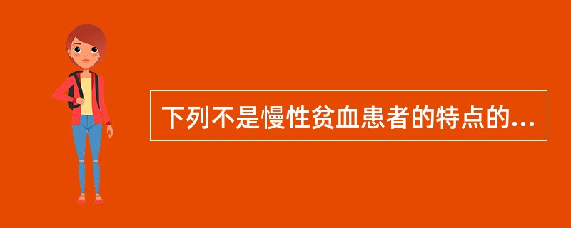 下列不是慢性贫血患者的特点的是（　　）。