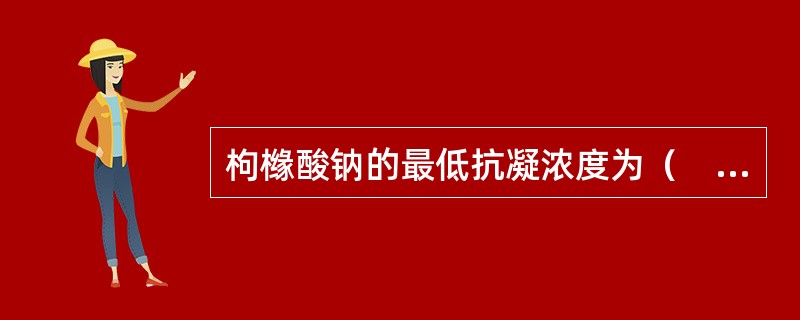 枸橼酸钠的最低抗凝浓度为（　　）。