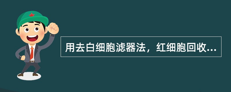 用去白细胞滤器法，红细胞回收率应为（　　）。