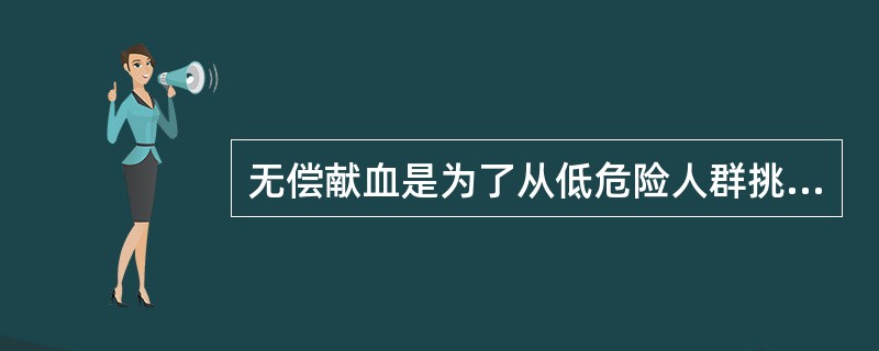 无偿献血是为了从低危险人群挑选安全的献血者，因此献血者（　　）。