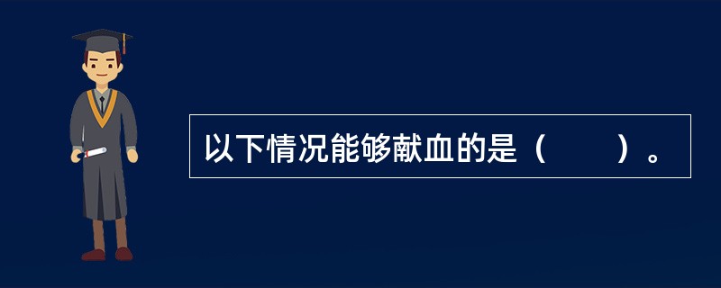 以下情况能够献血的是（　　）。