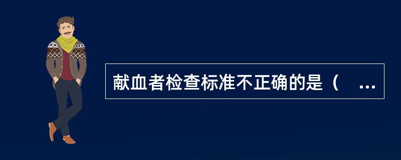 献血者检查标准不正确的是（　　）。