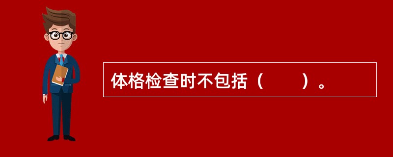 体格检查时不包括（　　）。