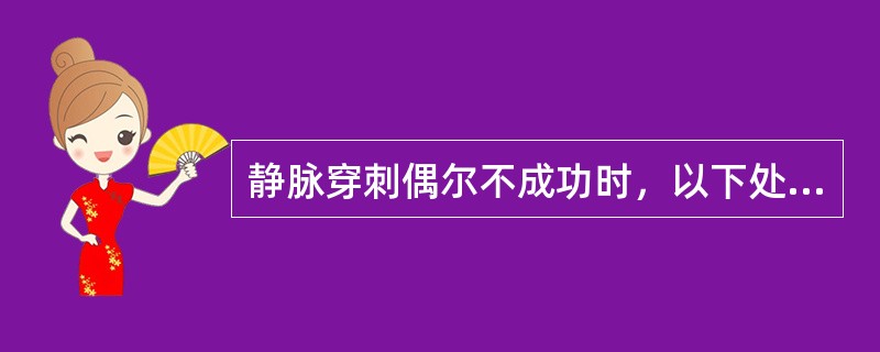 静脉穿刺偶尔不成功时，以下处理方式错误的是（　　）。