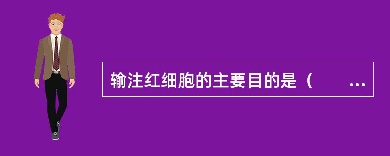 输注红细胞的主要目的是（　　）。