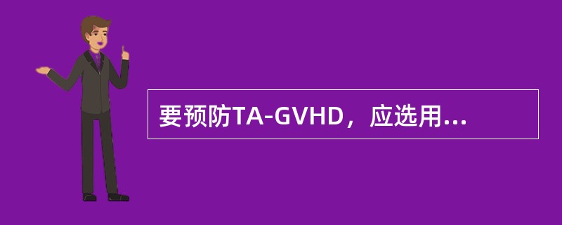 要预防TA-GVHD，应选用（　　）。