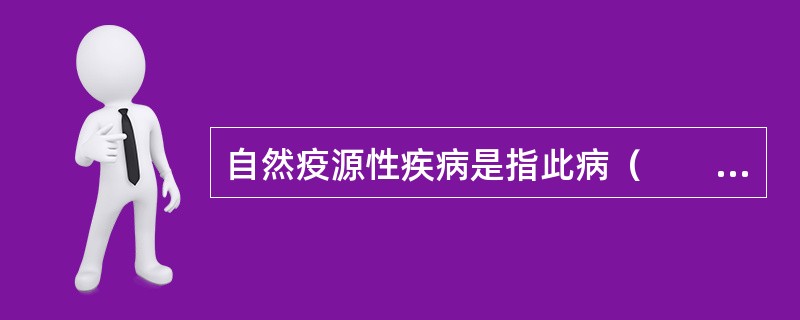 自然疫源性疾病是指此病（　　）。