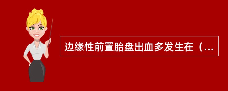 边缘性前置胎盘出血多发生在（　　）。