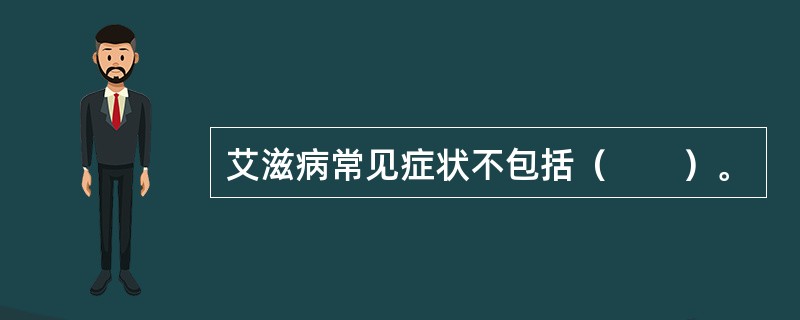 艾滋病常见症状不包括（　　）。