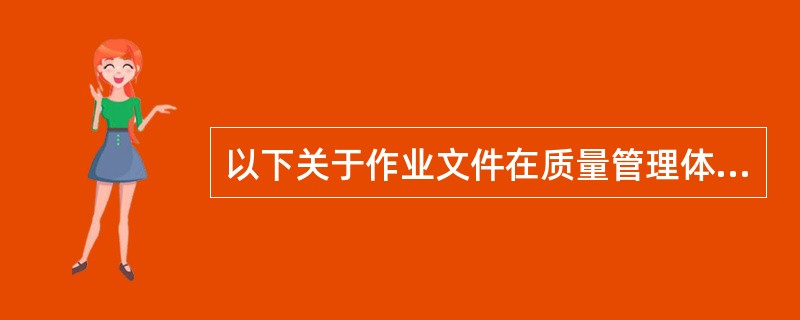 以下关于作业文件在质量管理体系中的作用描述不恰当的是（　　）。