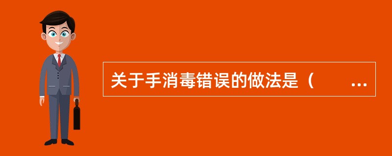 关于手消毒错误的做法是（　　）。