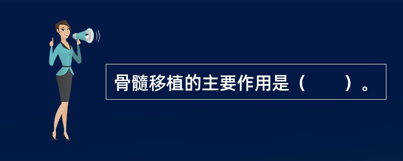 骨髓移植的主要作用是（　　）。