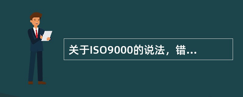 关于ISO9000的说法，错误的是（　　）。