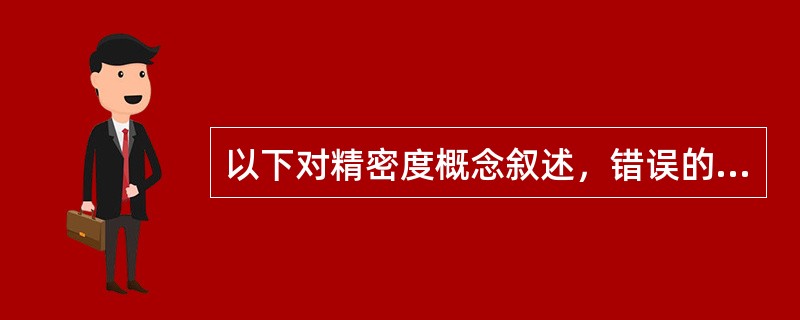 以下对精密度概念叙述，错误的是（　　）。