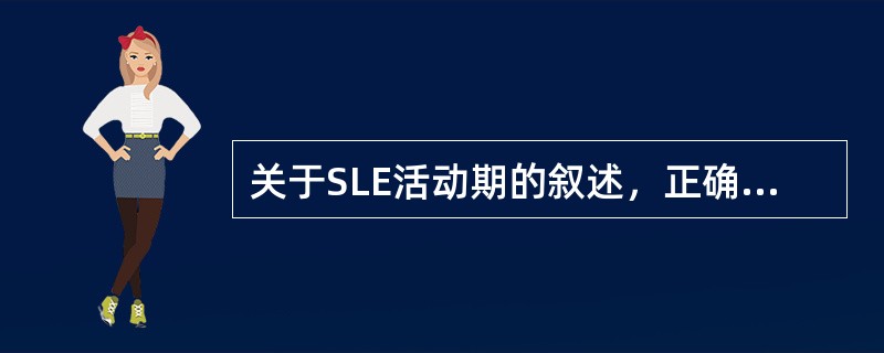 关于SLE活动期的叙述，正确的是（　　）。