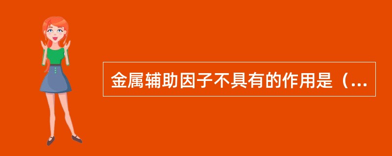金属辅助因子不具有的作用是（　　）。