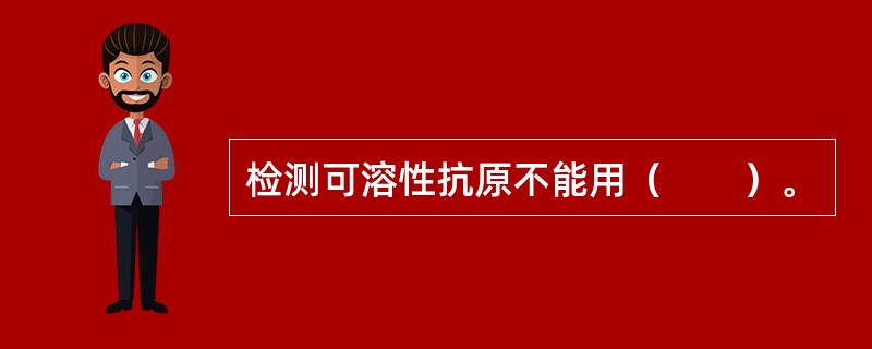 检测可溶性抗原不能用（　　）。