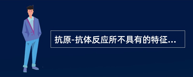 抗原-抗体反应所不具有的特征是（　　）。