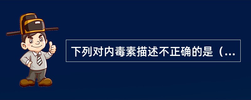 下列对内毒素描述不正确的是（　　）。