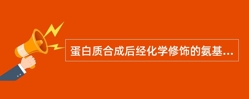 蛋白质合成后经化学修饰的氨基酸是（　　）。