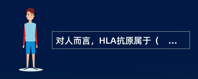 对人而言，HLA抗原属于（　　）。