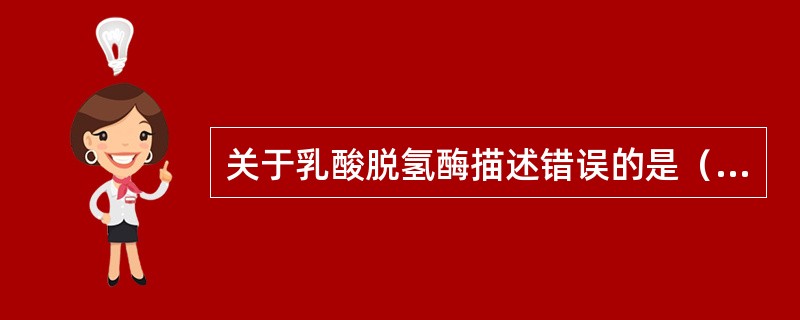 关于乳酸脱氢酶描述错误的是（　　）。