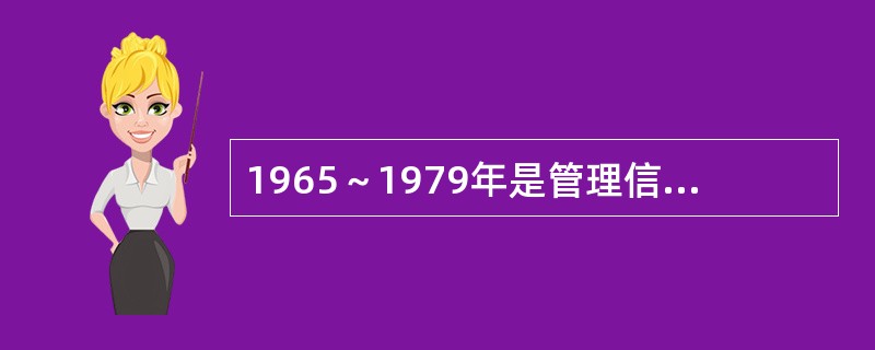 1965～1979年是管理信息系统发展历程的哪个阶段？（　　）