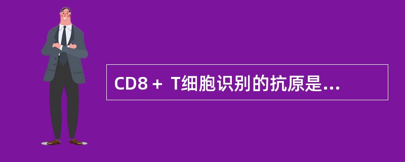 CD8＋ T细胞识别的抗原是（　　）。