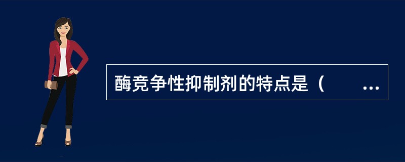 酶竞争性抑制剂的特点是（　　）。