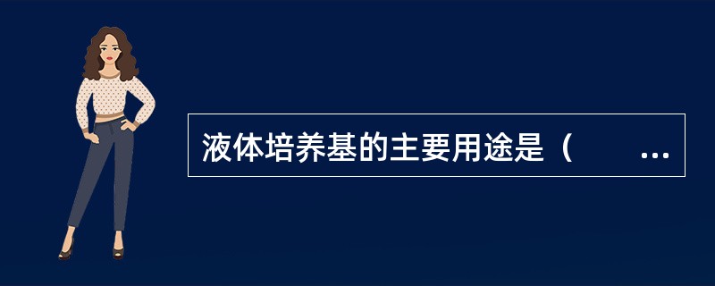 液体培养基的主要用途是（　　）。