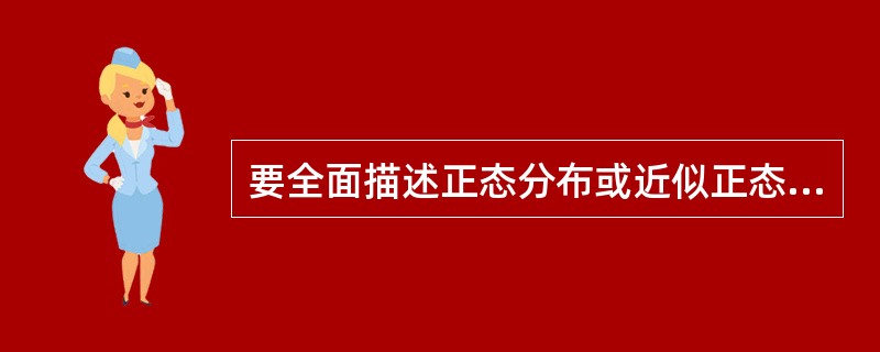 要全面描述正态分布或近似正态分布资料的分布特征，可采用（　　）。