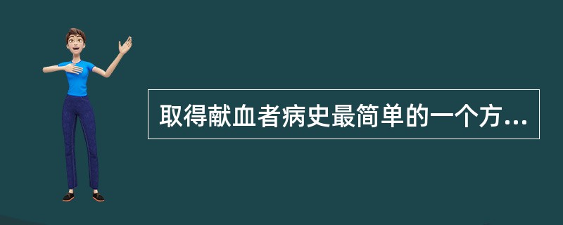 取得献血者病史最简单的一个方法是（　　）。