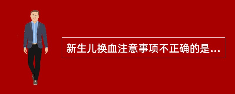 新生儿换血注意事项不正确的是（　　）。