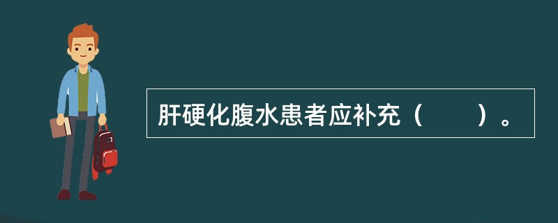 肝硬化腹水患者应补充（　　）。