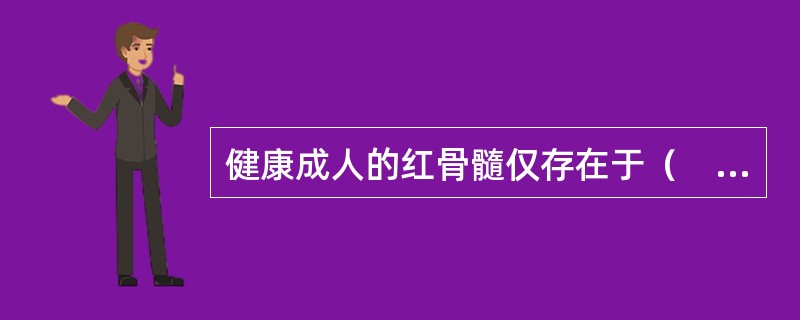 健康成人的红骨髓仅存在于（　　）。