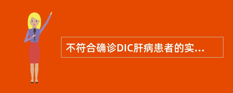 不符合确诊DIC肝病患者的实验室检查是（　　）。