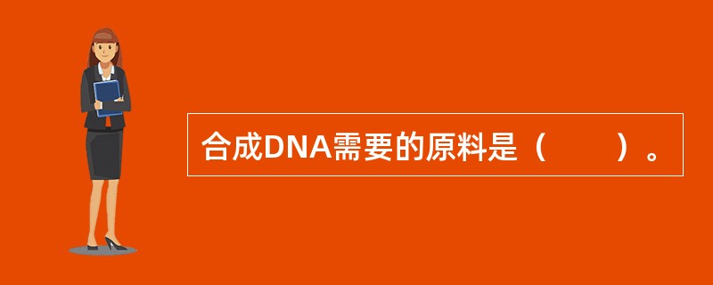 合成DNA需要的原料是（　　）。