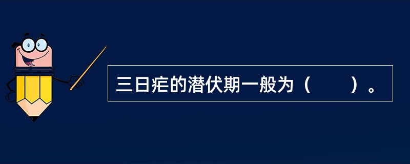 三日疟的潜伏期一般为（　　）。