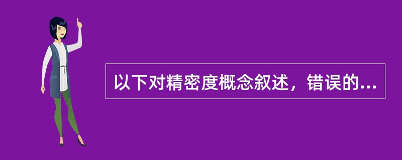 以下对精密度概念叙述，错误的是（　　）。