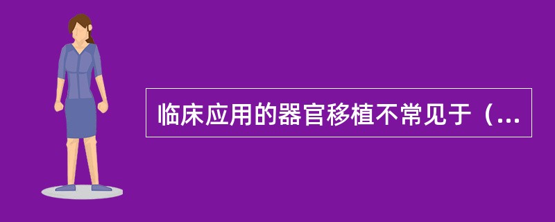 临床应用的器官移植不常见于（　　）。