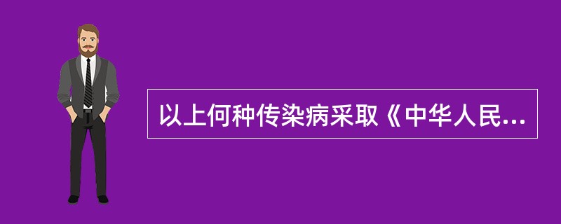 以上何种传染病采取《中华人民共和国传染病防治法》所称乙类传染病的预防、控制措施（　　）。