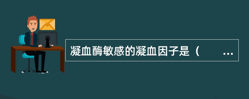 凝血酶敏感的凝血因子是（　　）。