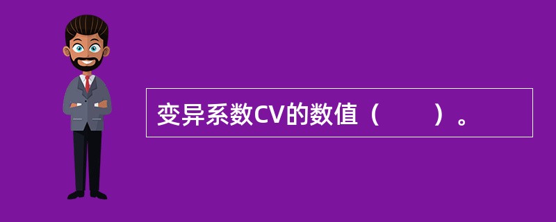 变异系数CV的数值（　　）。